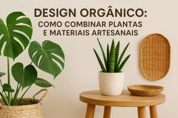 Design Orgânico: Como Combinar Plantas e Materiais Artesanais